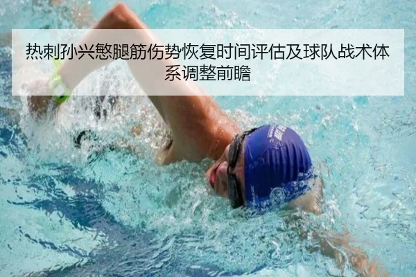 热刺孙兴慜腿筋伤势恢复时间评估及球队战术体系调整前瞻