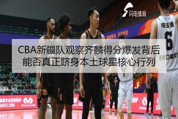 CBA新疆队观察齐麟得分爆发背后能否真正跻身本土球星核心行列