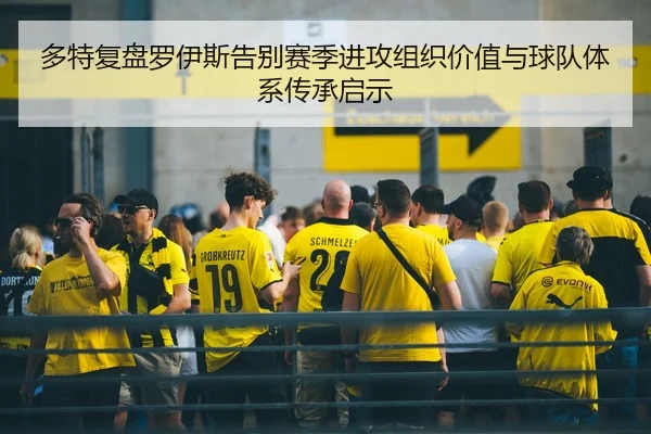 多特复盘罗伊斯告别赛季进攻组织价值与球队体系传承启示